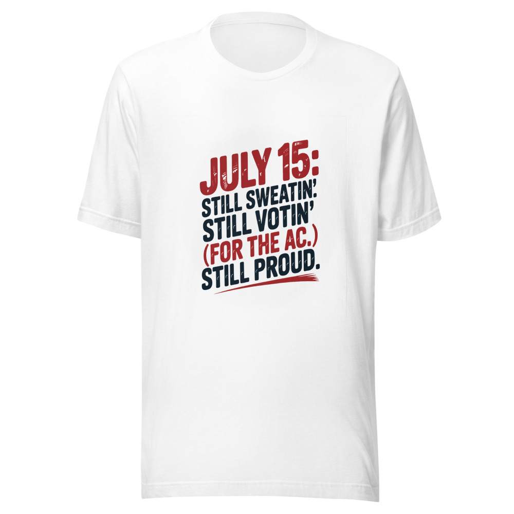 July 15: Still Sweatin'. Still Votin' (For the AC). Still Proud. - tshirt