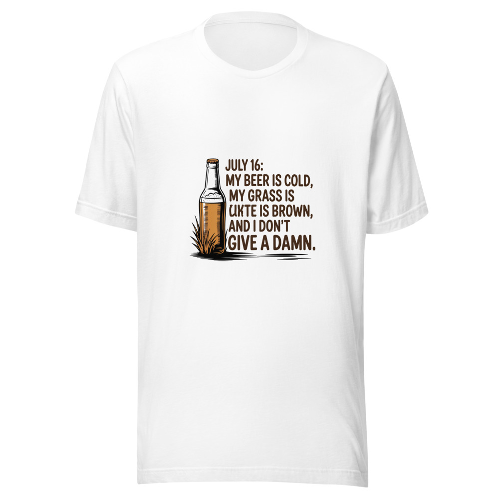July 16: My Beer Is Cold, My Grass Is Brown, and I Don't Give a Damn - tshirt