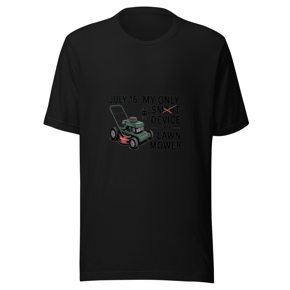 July 16: My Only 'Smart' Device Is My Lawn Mower. - tshirt