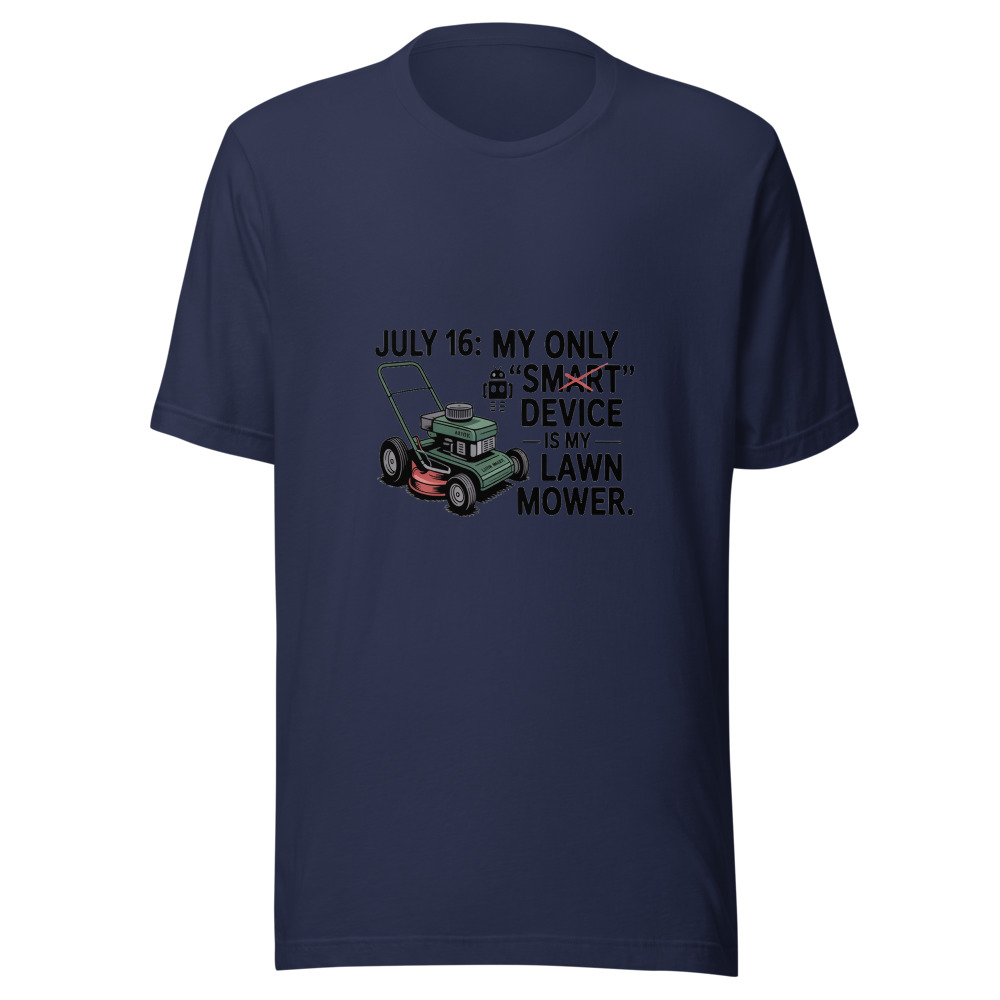 July 16: My Only 'Smart' Device Is My Lawn Mower. - tshirt