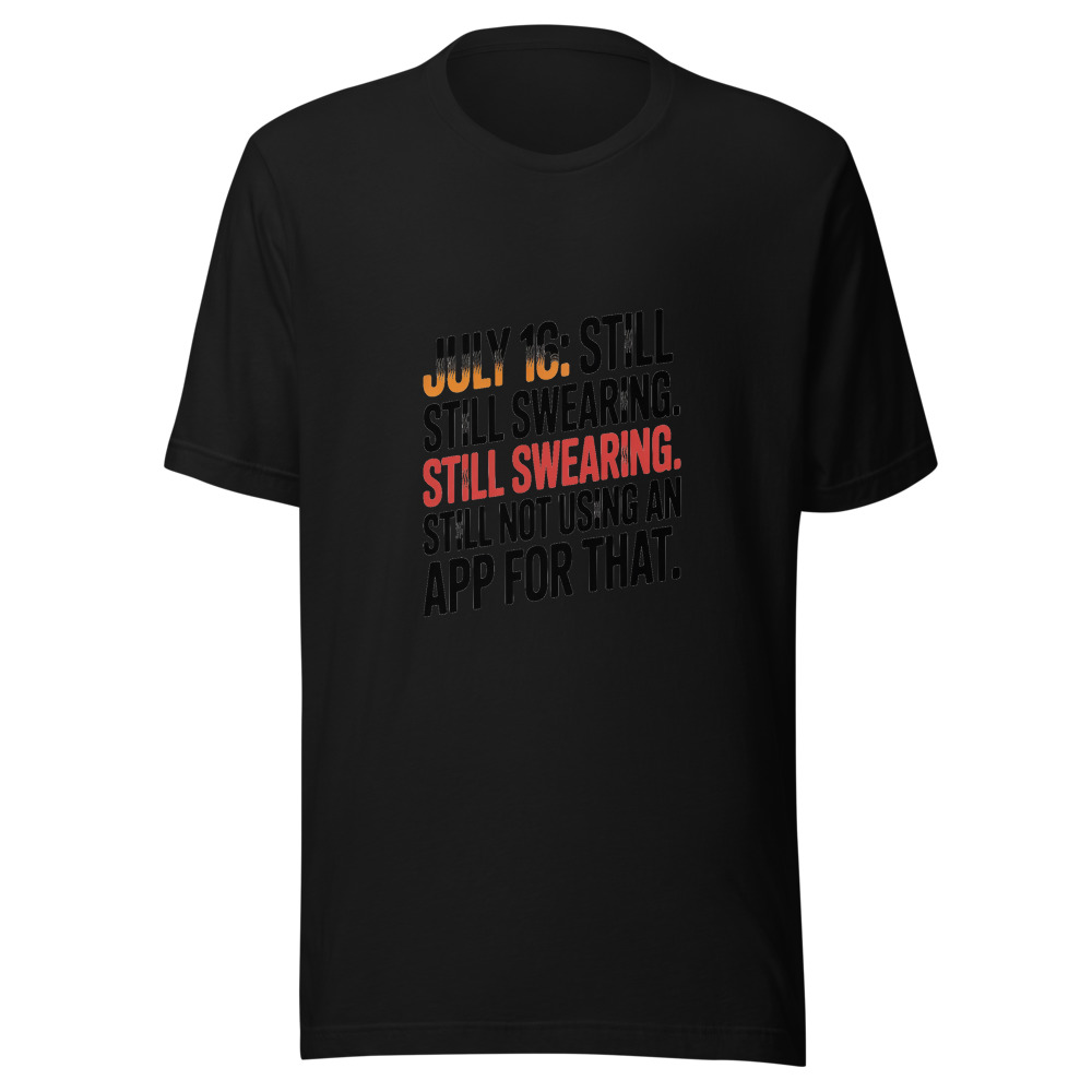 July 16: Still Sweating. Still Swearing. Still Not Using an App for That. - tshirt