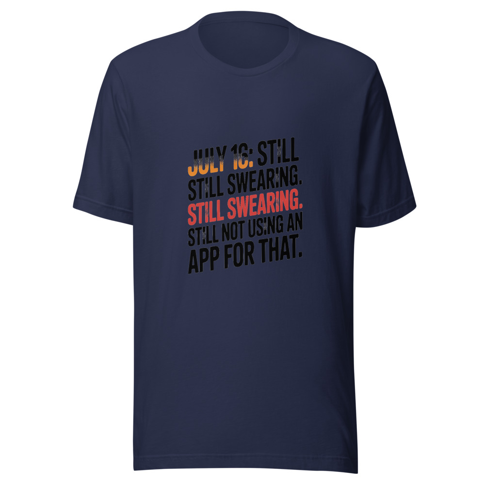 July 16: Still Sweating. Still Swearing. Still Not Using an App for That. - tshirt