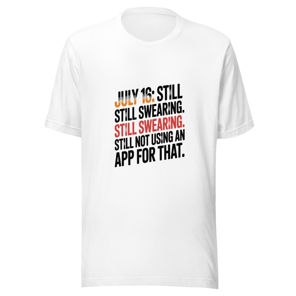 July 16: Still Sweating. Still Swearing. Still Not Using an App for That. - tshirt