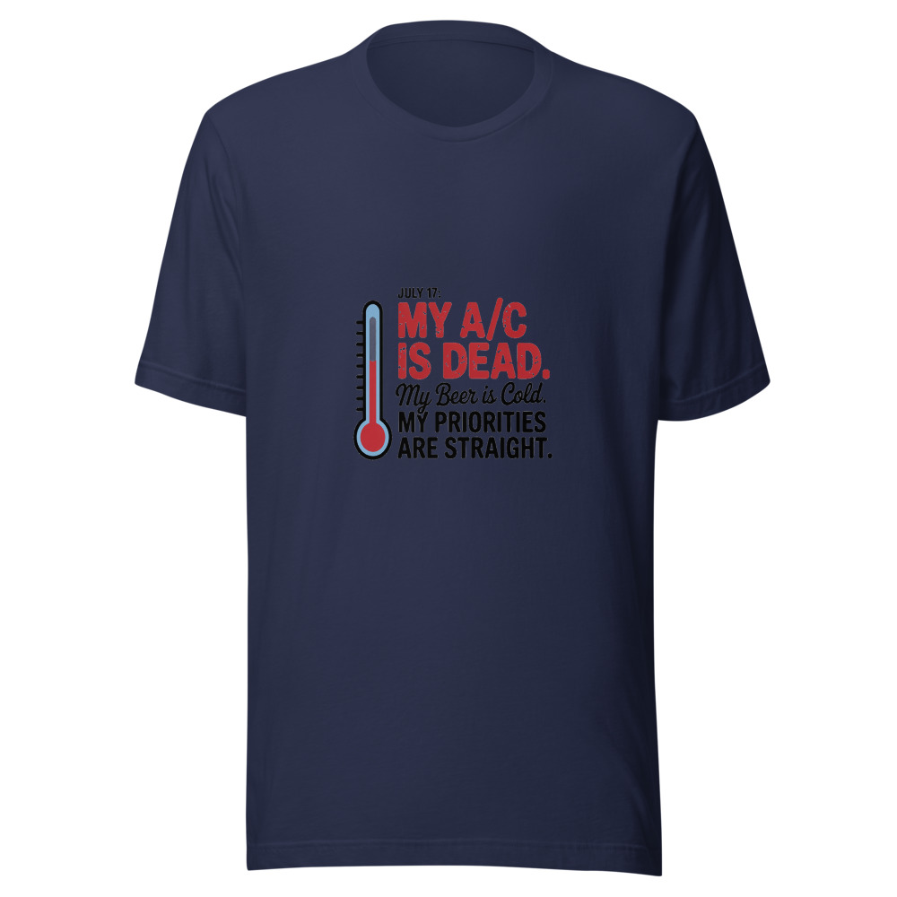 July 17: My A/C Is Dead. My Beer Is Cold. My Priorities Are Straight. - tshirt