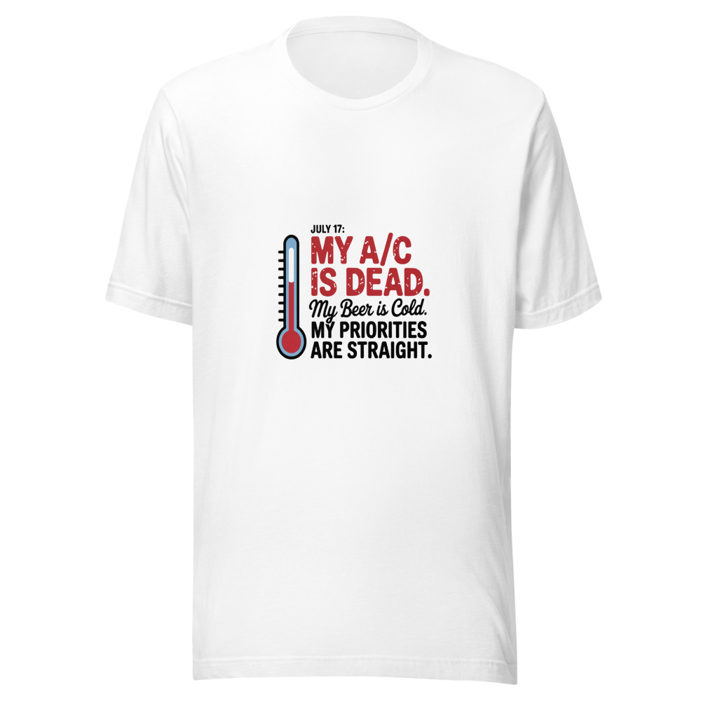 July 17: My A/C Is Dead. My Beer Is Cold. My Priorities Are Straight. - tshirt