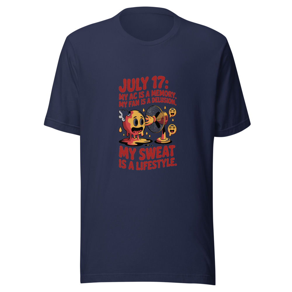 July 17: My AC Is a Memory. My Fan Is a Delusion. My Sweat Is a Lifestyle. - tshirt