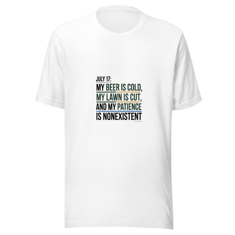 July 17: My Beer Is Cold, My Lawn Is Cut, and My Patience Is Nonexistent - tshirt
