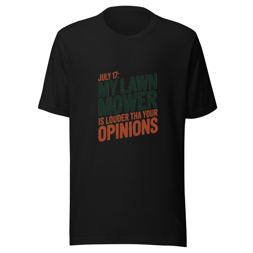 July 17: My Lawn Mower Is Louder Than Your Opinions - tshirt