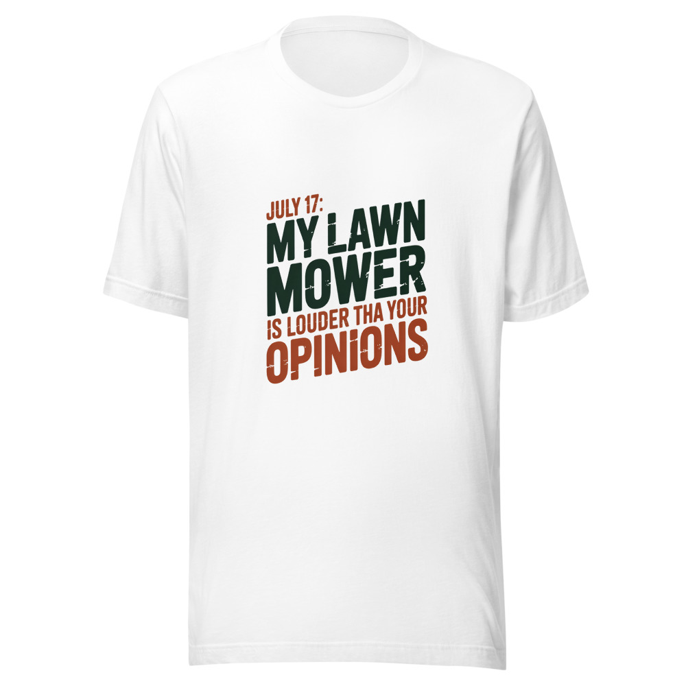 July 17: My Lawn Mower Is Louder Than Your Opinions - tshirt