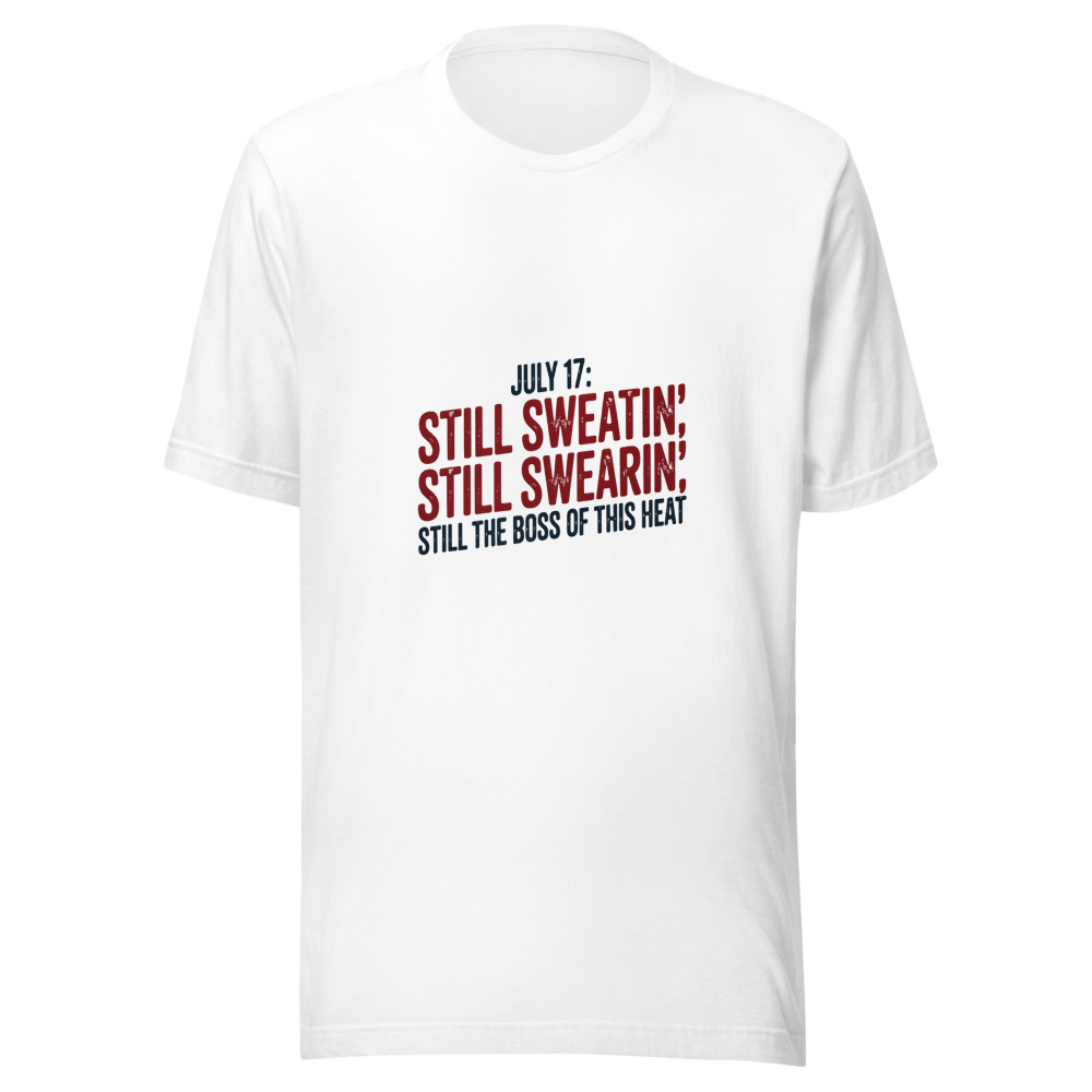 July 17: Still Sweatin', Still Swearin', Still the Boss of This Heat - tshirt