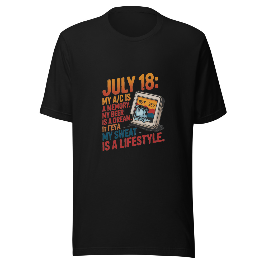 July 18: My A/C Is a Memory. My Beer Is a Dream. My Sweat Is a Lifestyle. - tshirt