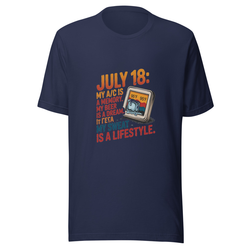 July 18: My A/C Is a Memory. My Beer Is a Dream. My Sweat Is a Lifestyle. - tshirt