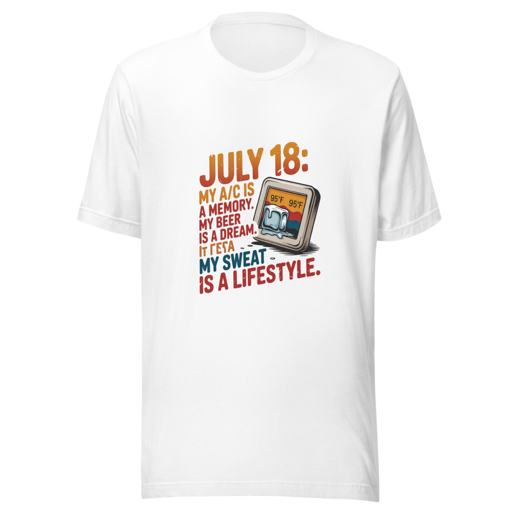 July 18: My A/C Is a Memory. My Beer Is a Dream. My Sweat Is a Lifestyle. - tshirt