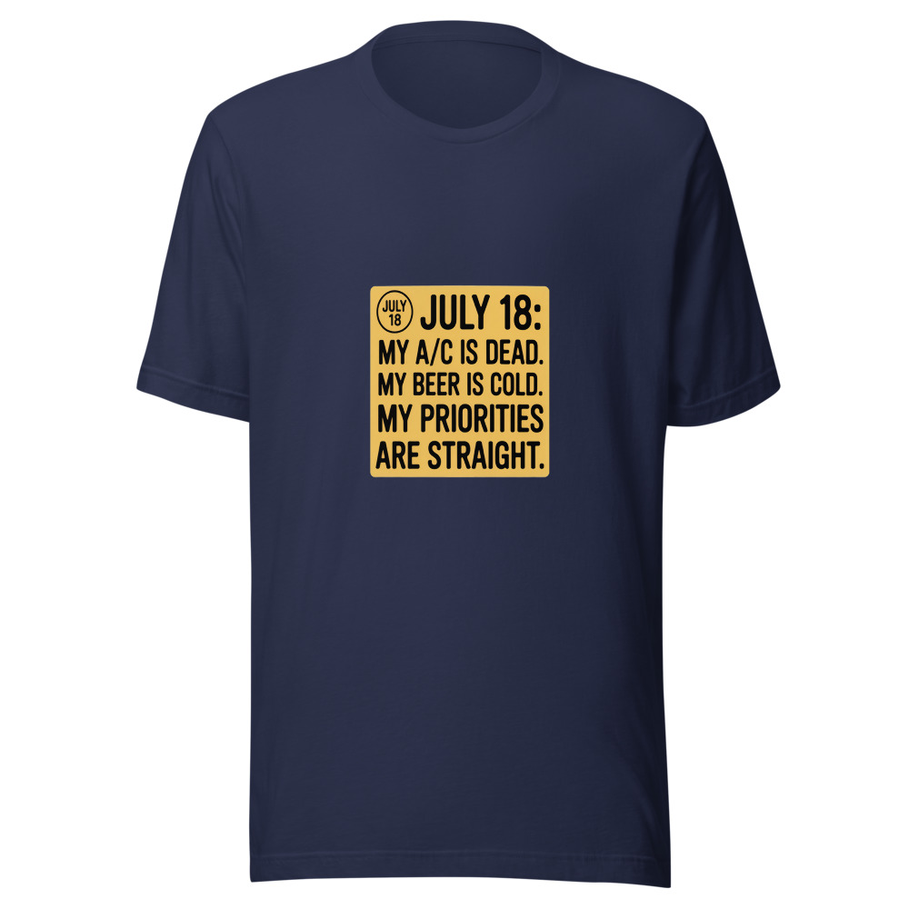 July 18: My A/C Is Dead. My Beer Is Cold. My Priorities Are Straight. - tshirt