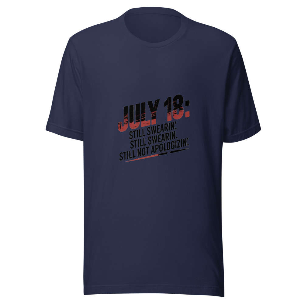 July 18: Still Sweatin'. Still Swearin'. Still Not Apologizin'. - tshirt