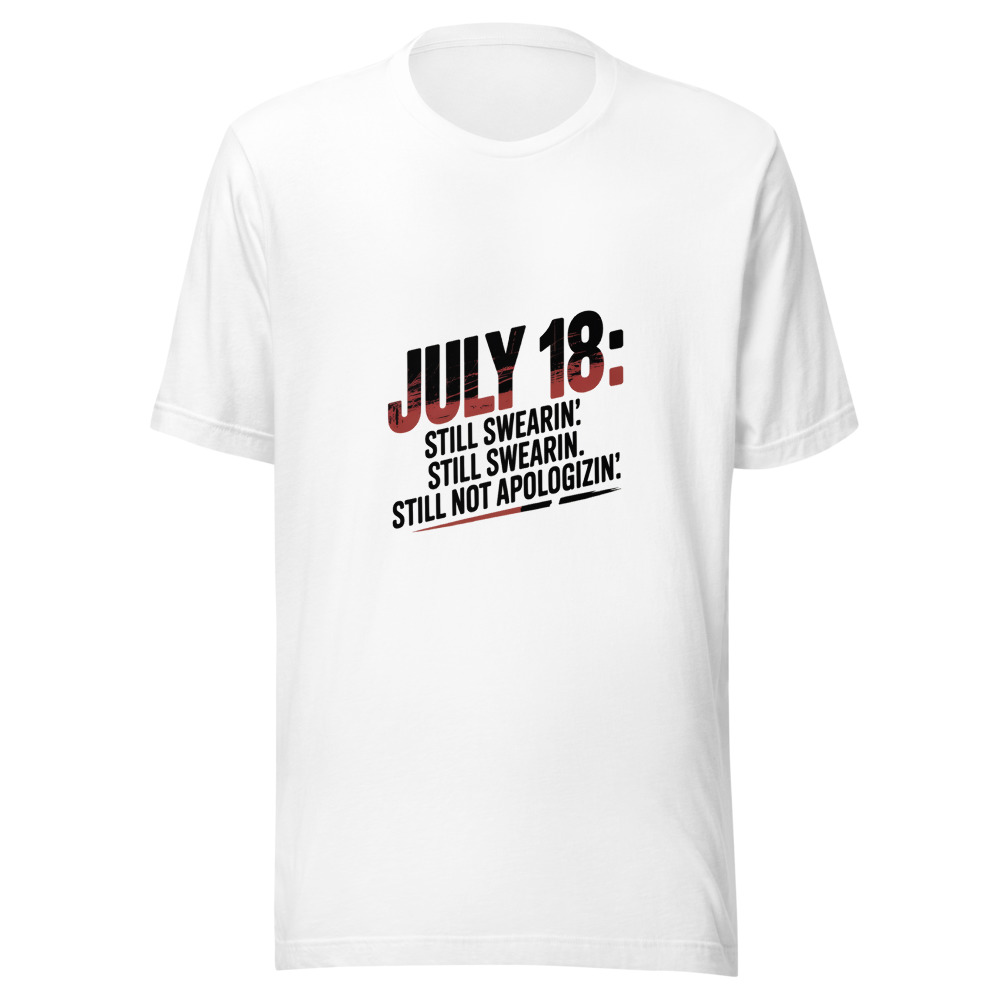 July 18: Still Sweatin'. Still Swearin'. Still Not Apologizin'. - tshirt