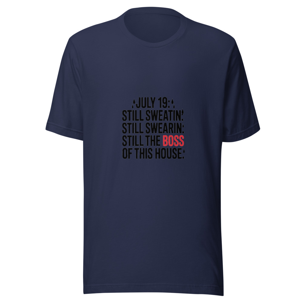 July 19: Still Sweatin'. Still Swearin'. Still the Boss of This House. - tshirt