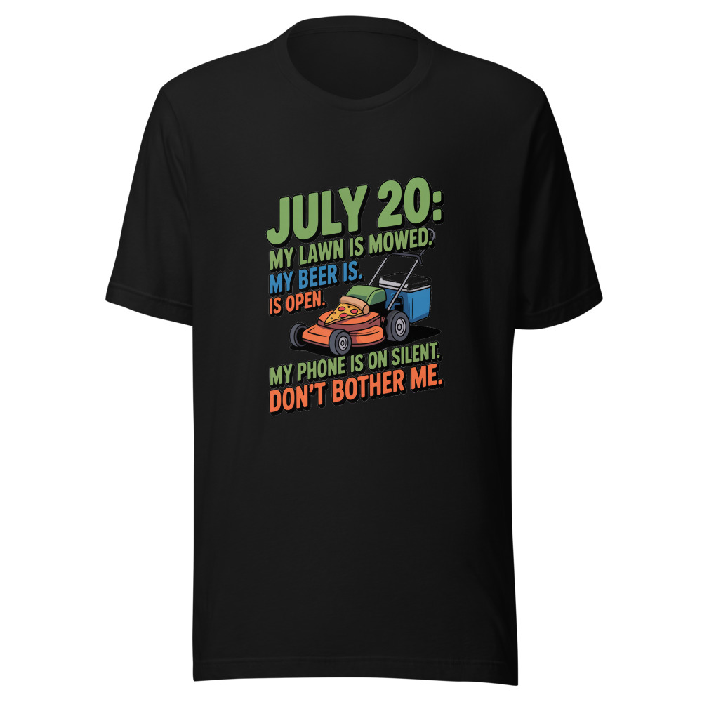 July 20: My Lawn Is Mowed. My Beer Is Open. My Phone Is on Silent. Don't Bother Me. - tshirt