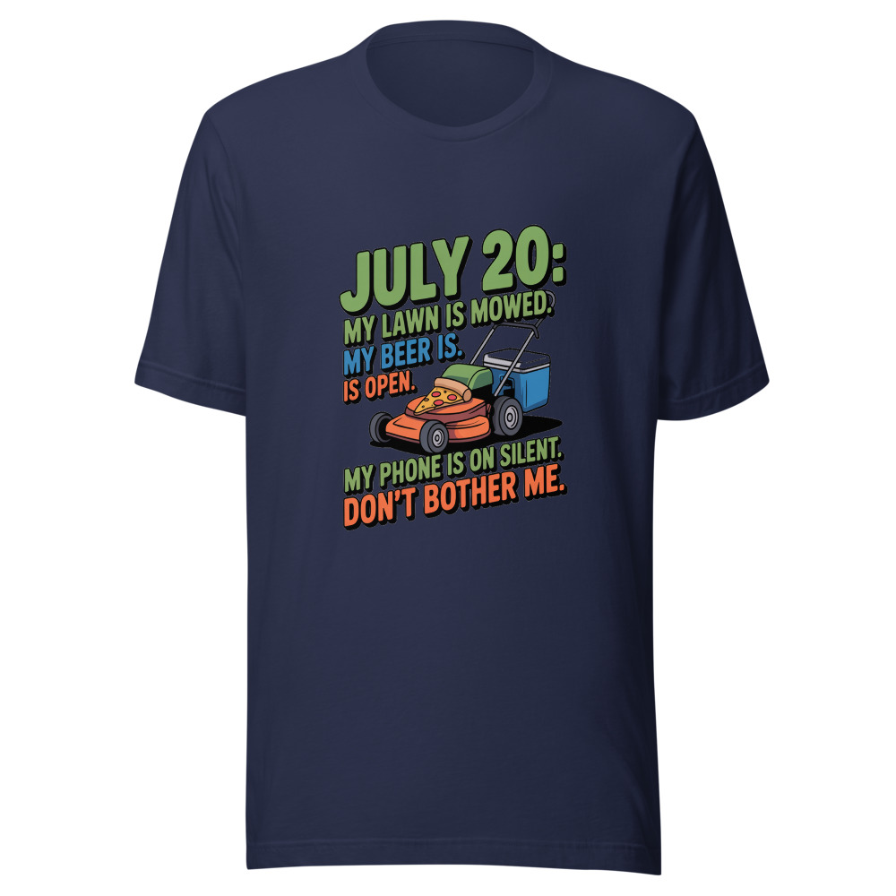 July 20: My Lawn Is Mowed. My Beer Is Open. My Phone Is on Silent. Don't Bother Me. - tshirt