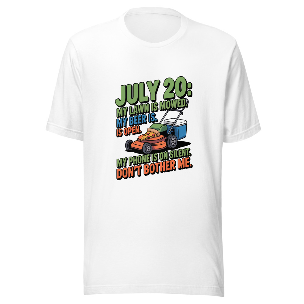 July 20: My Lawn Is Mowed. My Beer Is Open. My Phone Is on Silent. Don't Bother Me. - tshirt