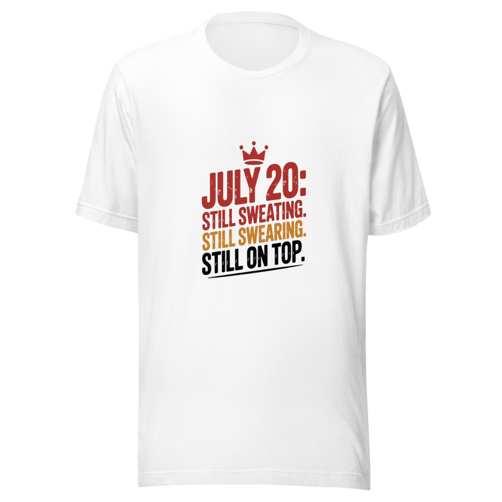 July 20: Still Sweating. Still Swearing. Still on Top. - tshirt