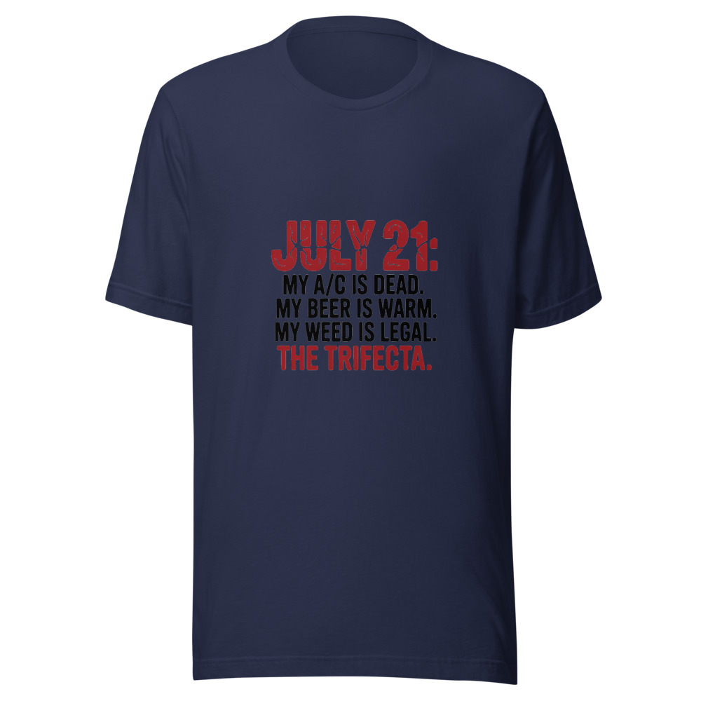 July 21: My A/C Is Dead. My Beer Is Warm. My Weed Is Legal. The Trifecta. - tshirt