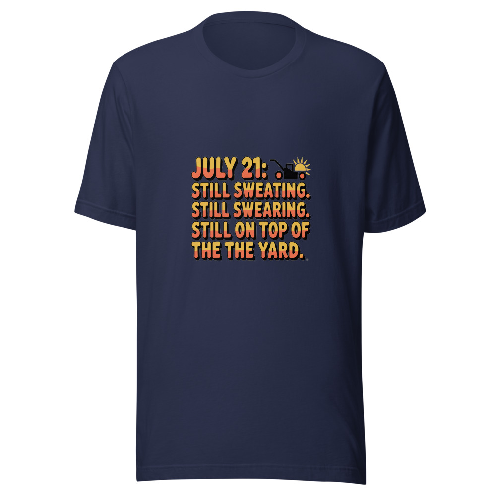 July 21: Still Sweating. Still Swearing. Still on Top of the Yard. - tshirt
