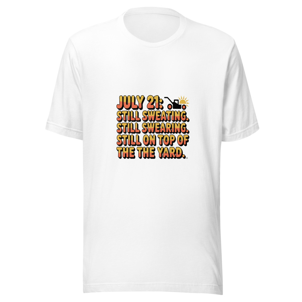 July 21: Still Sweating. Still Swearing. Still on Top of the Yard. - tshirt