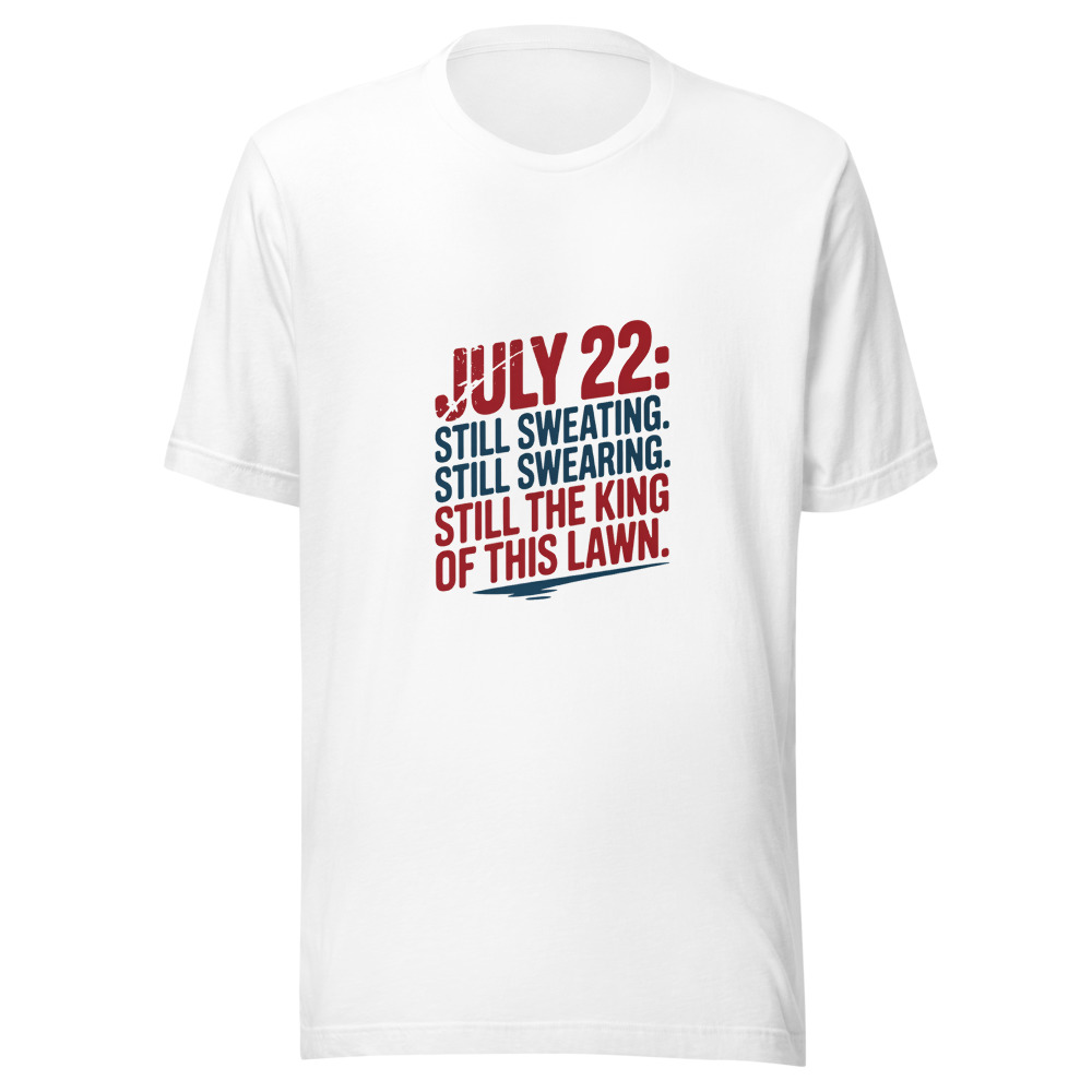 July 22: Still Sweating. Still Swearing. Still the King of This Lawn. - tshirt