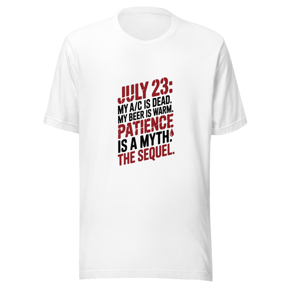 July 23: My A/C Is Dead. My Beer Is Warm. My Patience Is a Myth. The Sequel. - tshirt
