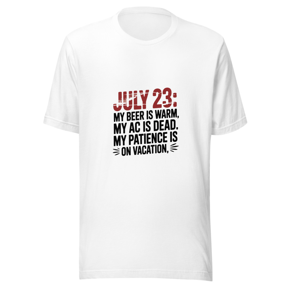 July 23: My Beer Is Warm. My AC Is Dead. My Patience Is on Vacation. - tshirt