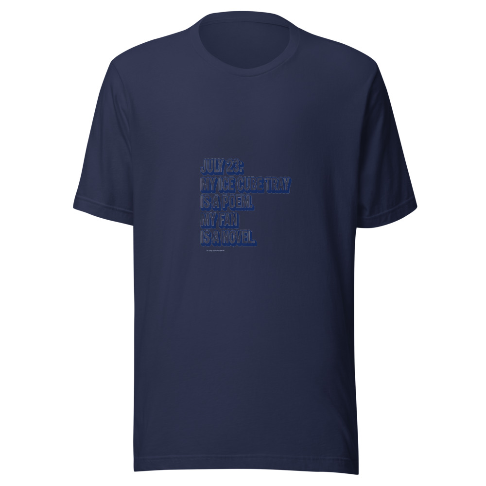 July 23: My Ice Cube Tray Is a Poem. My Fan Is a Novel. - tshirt
