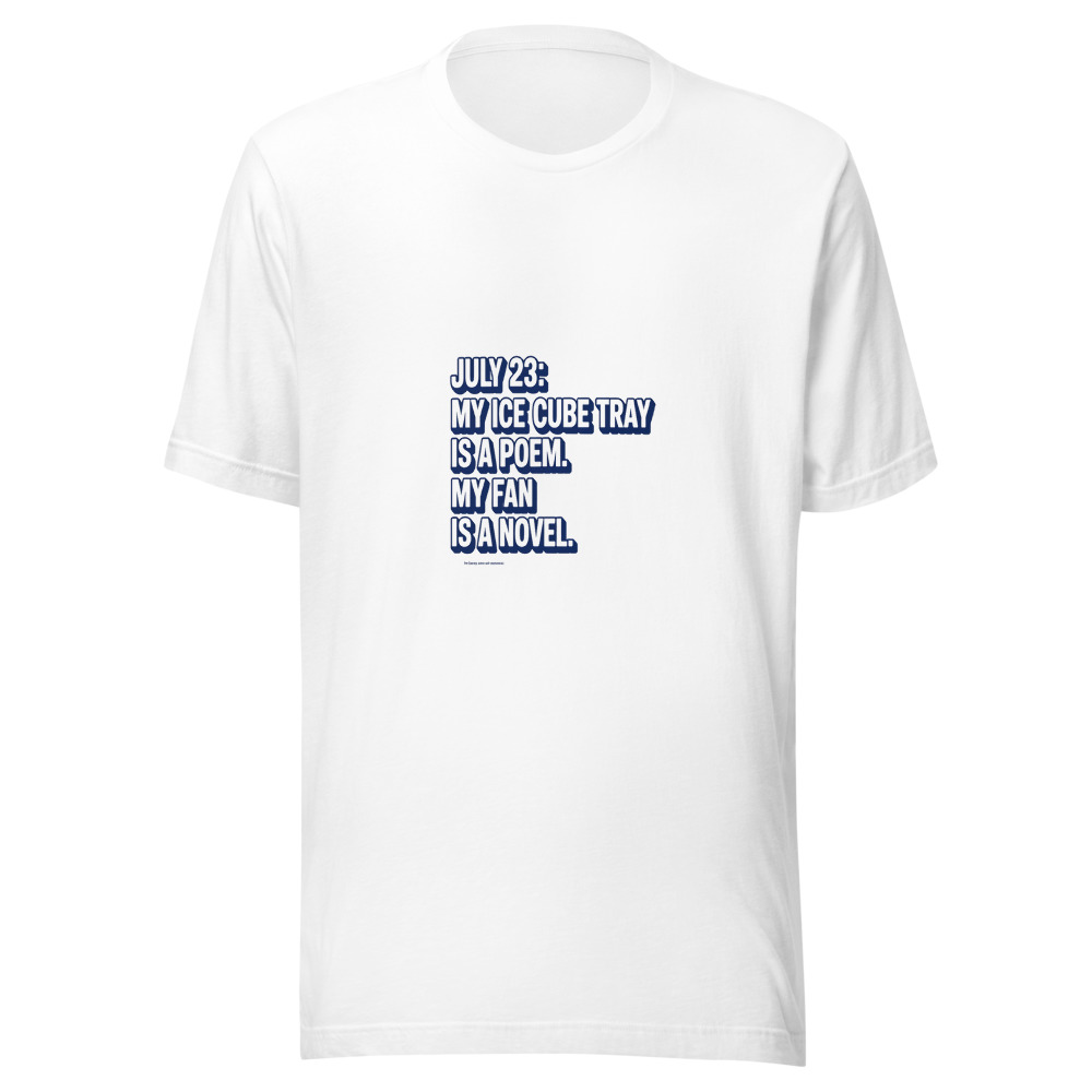 July 23: My Ice Cube Tray Is a Poem. My Fan Is a Novel. - tshirt
