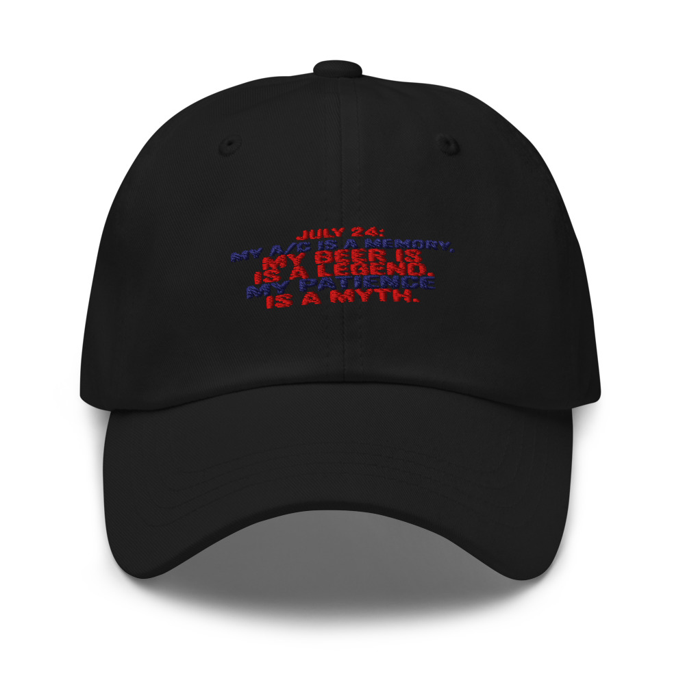 July 24: My A/C Is a Memory. My Beer Is a Legend. My Patience Is a Myth. - hat