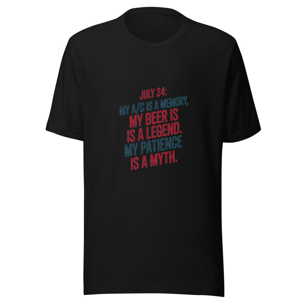 July 24: My A/C Is a Memory. My Beer Is a Legend. My Patience Is a Myth. - tshirt