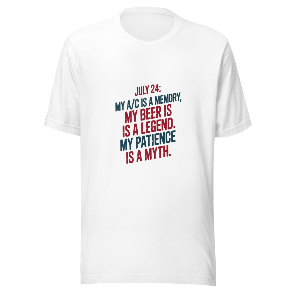 July 24: My A/C Is a Memory. My Beer Is a Legend. My Patience Is a Myth. - tshirt