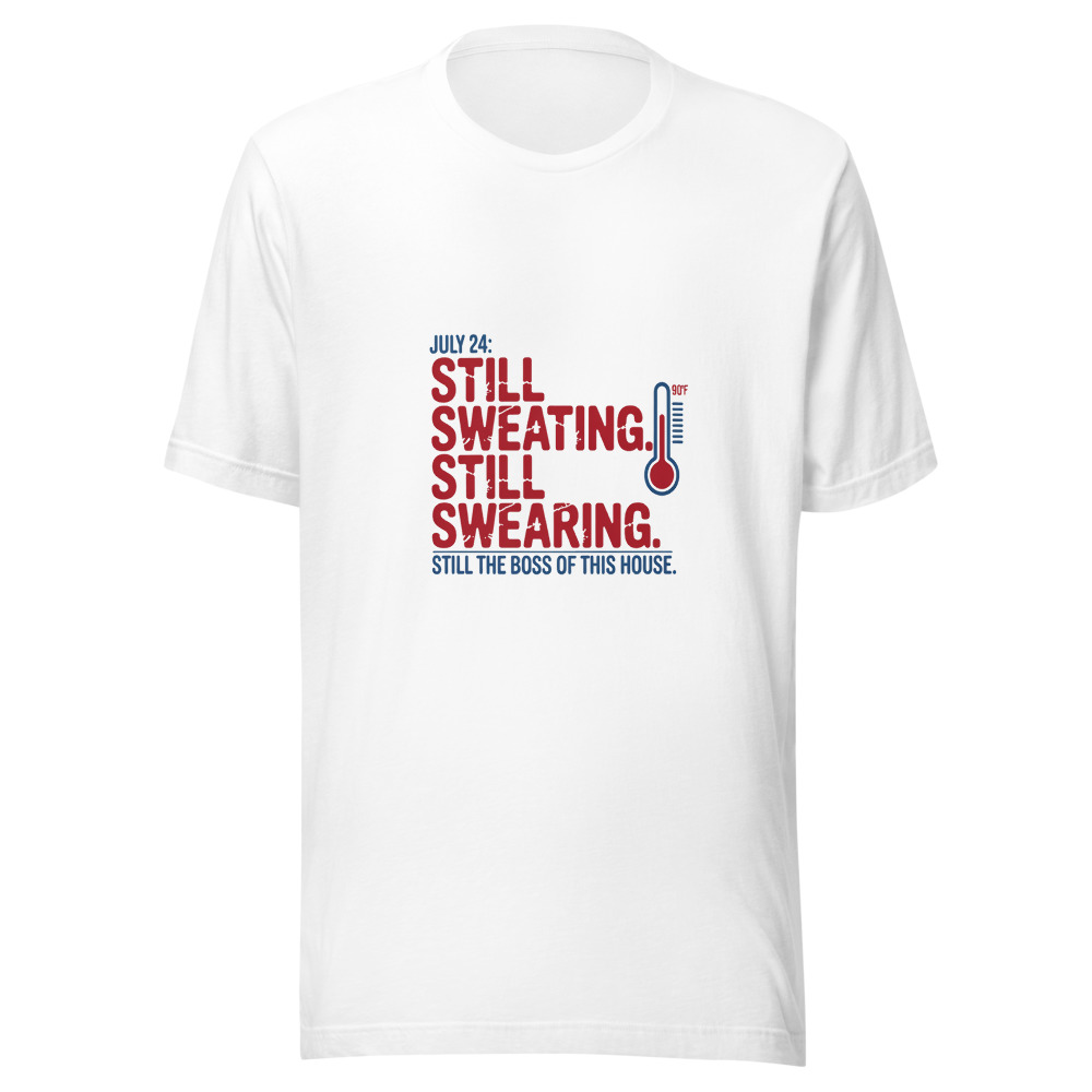 July 24: Still Sweating. Still Swearing. Still the Boss of This House. - tshirt