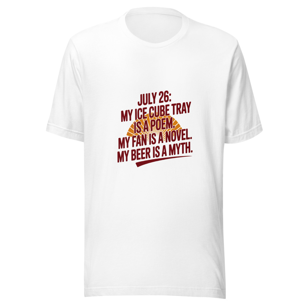 July 26: My Ice Cube Tray Is a Poem. My Fan Is a Novel. My Beer Is a Myth. - tshirt