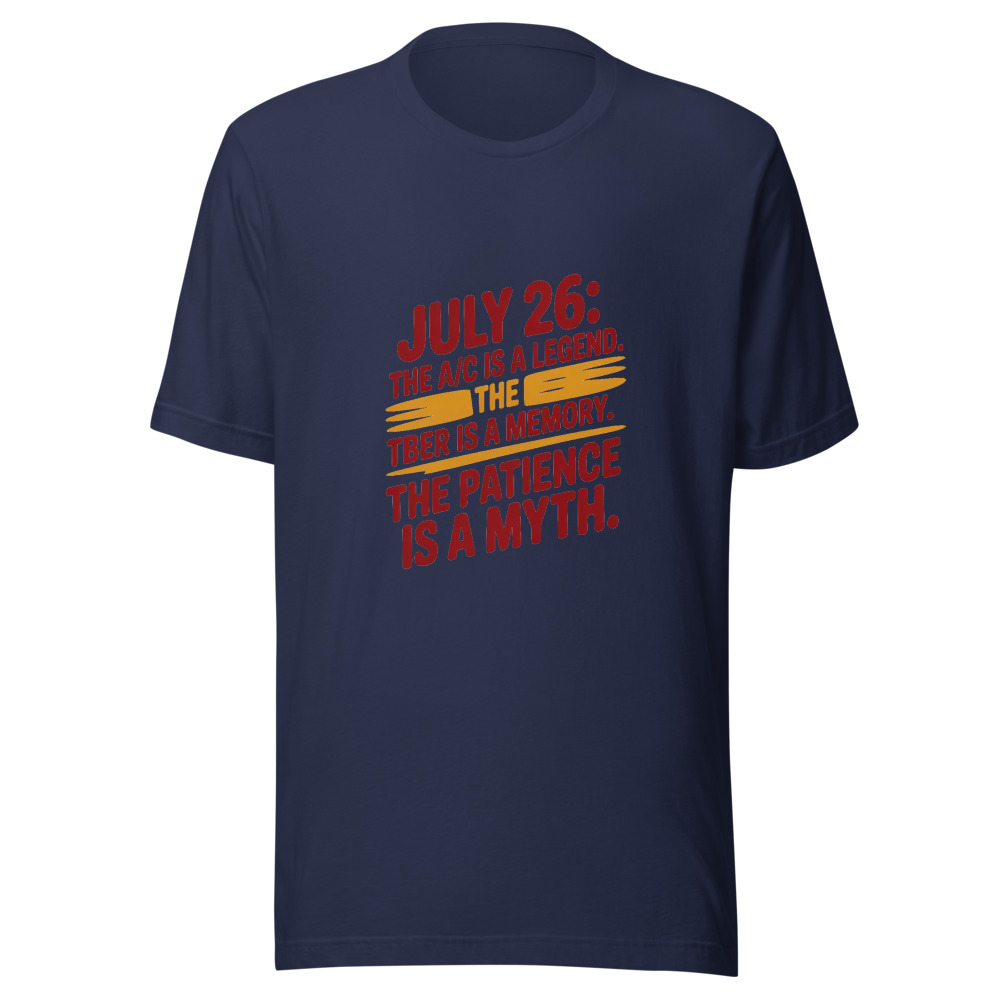 July 26: The A/C Is a Legend. The Beer Is a Memory. The Patience Is a Myth. - tshirt