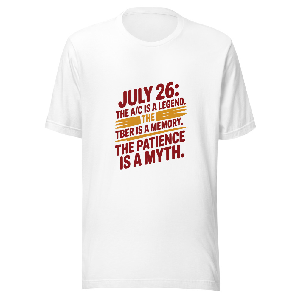 July 26: The A/C Is a Legend. The Beer Is a Memory. The Patience Is a Myth. - tshirt