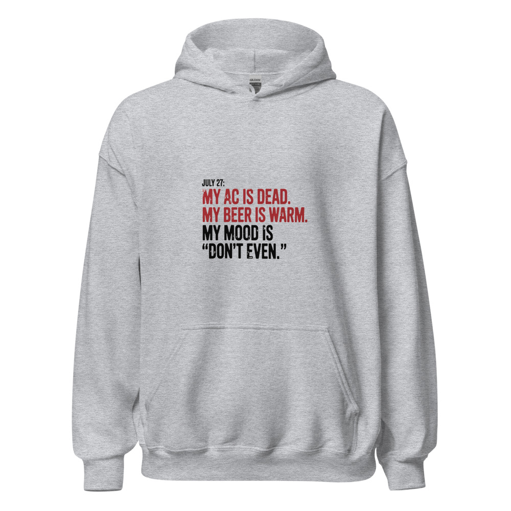 July 27: My AC is dead. My beer is warm. My mood is 'don't even.' - hoodie