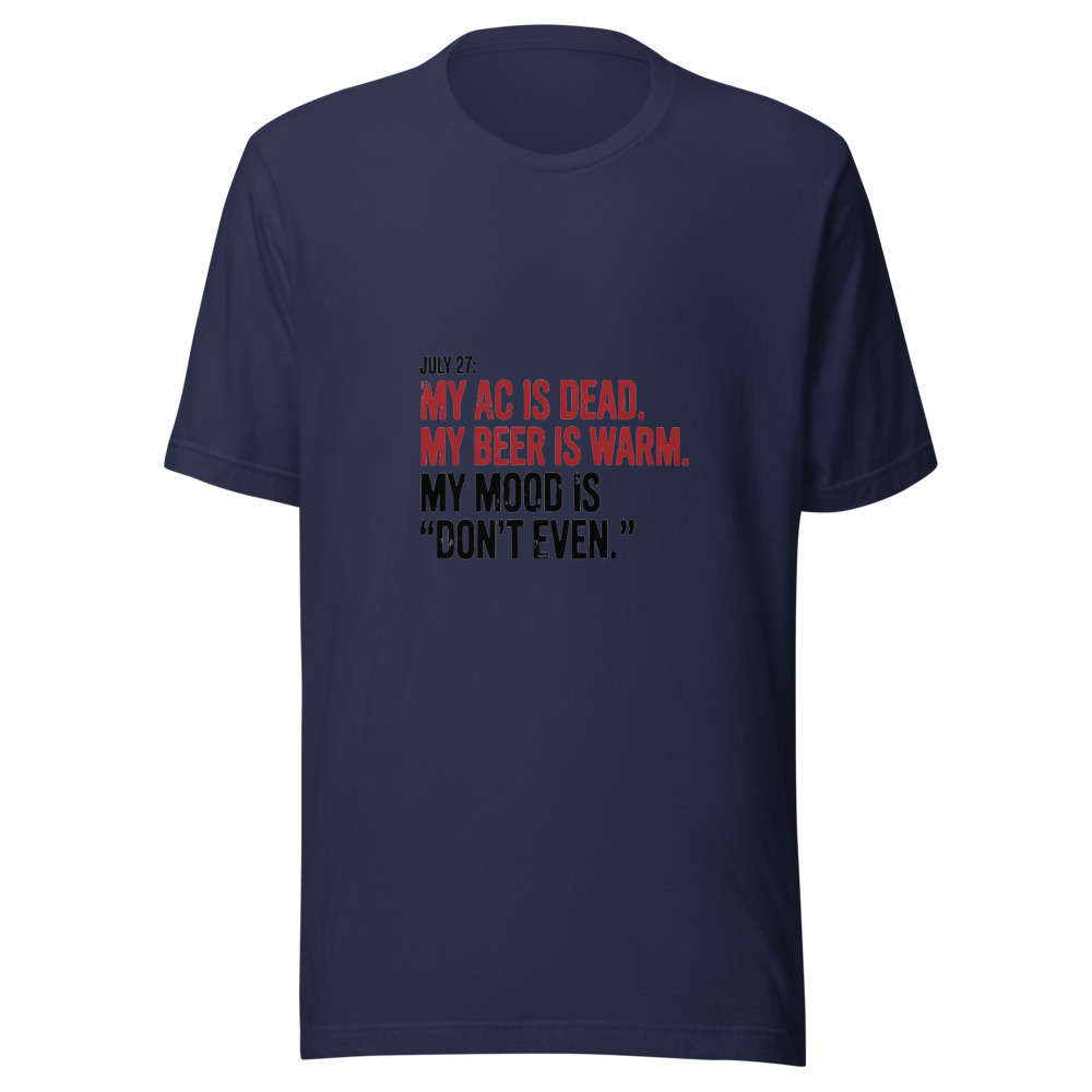 July 27: My AC is dead. My beer is warm. My mood is 'don't even.' - tshirt