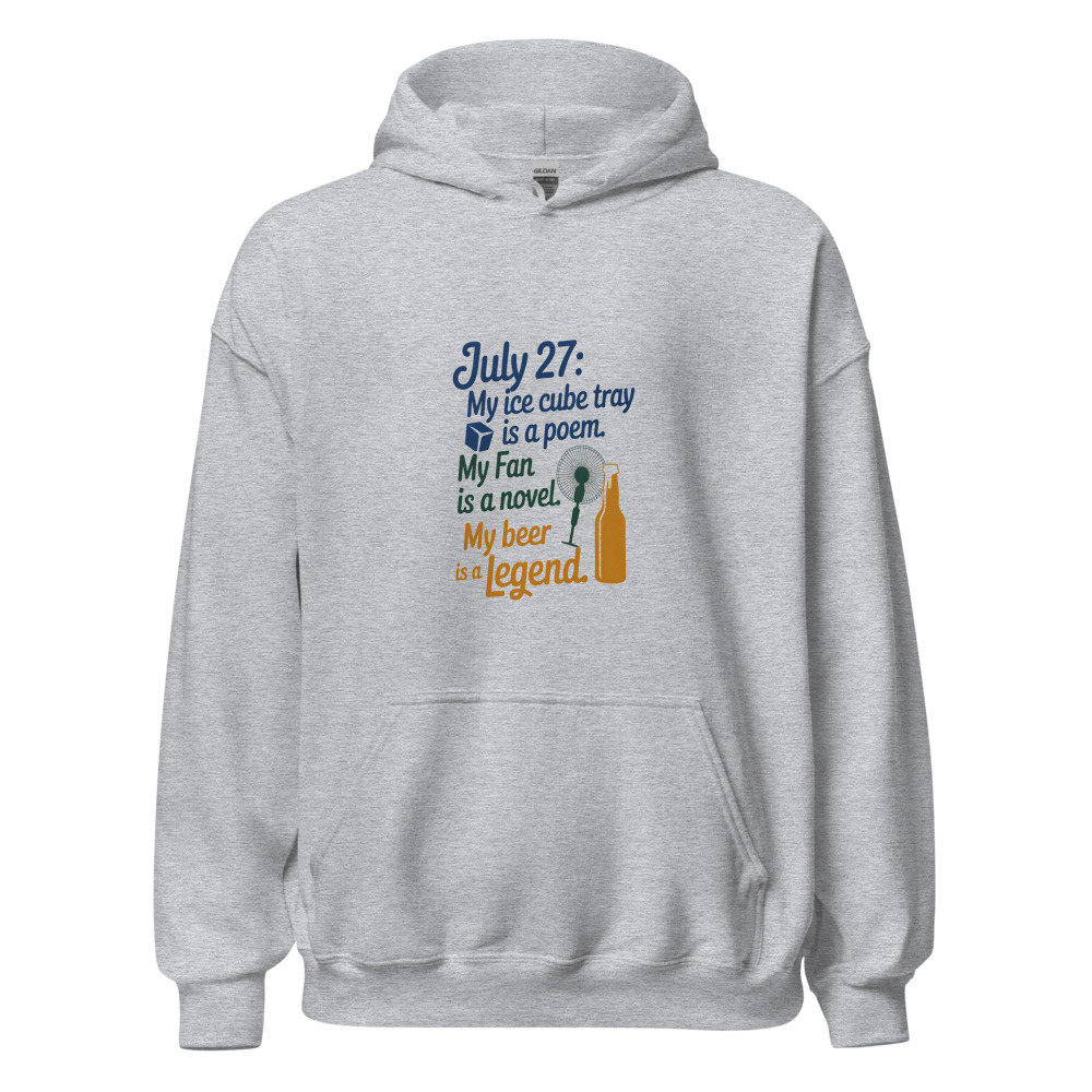 July 27: My Ice Cube Tray Is a Poem. My Fan Is a Novel. My Beer Is a Legend. - hoodie