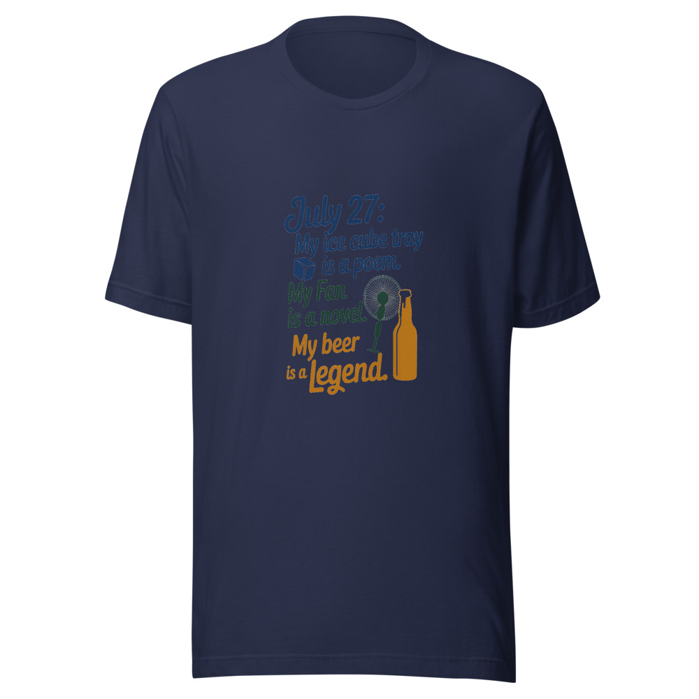 July 27: My Ice Cube Tray Is a Poem. My Fan Is a Novel. My Beer Is a Legend. - tshirt