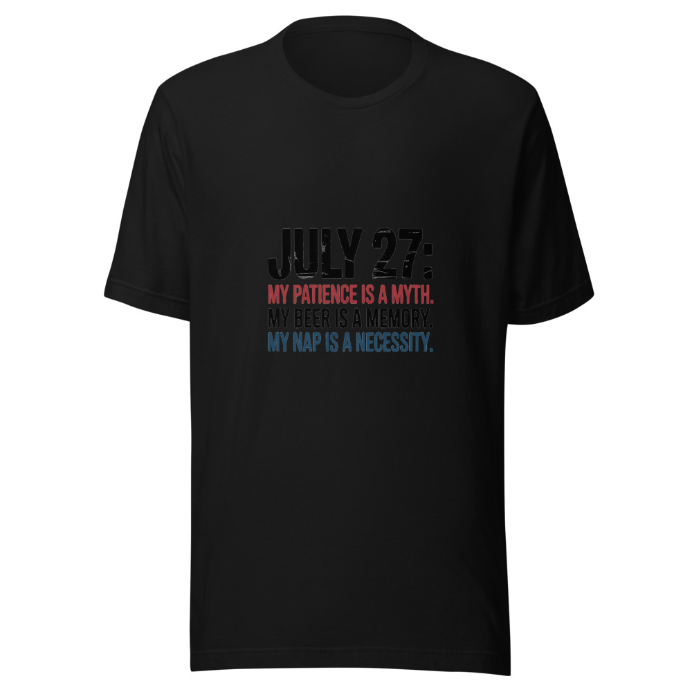 July 27: My Patience Is a Myth. My Beer Is a Memory. My Nap Is a Necessity. - tshirt