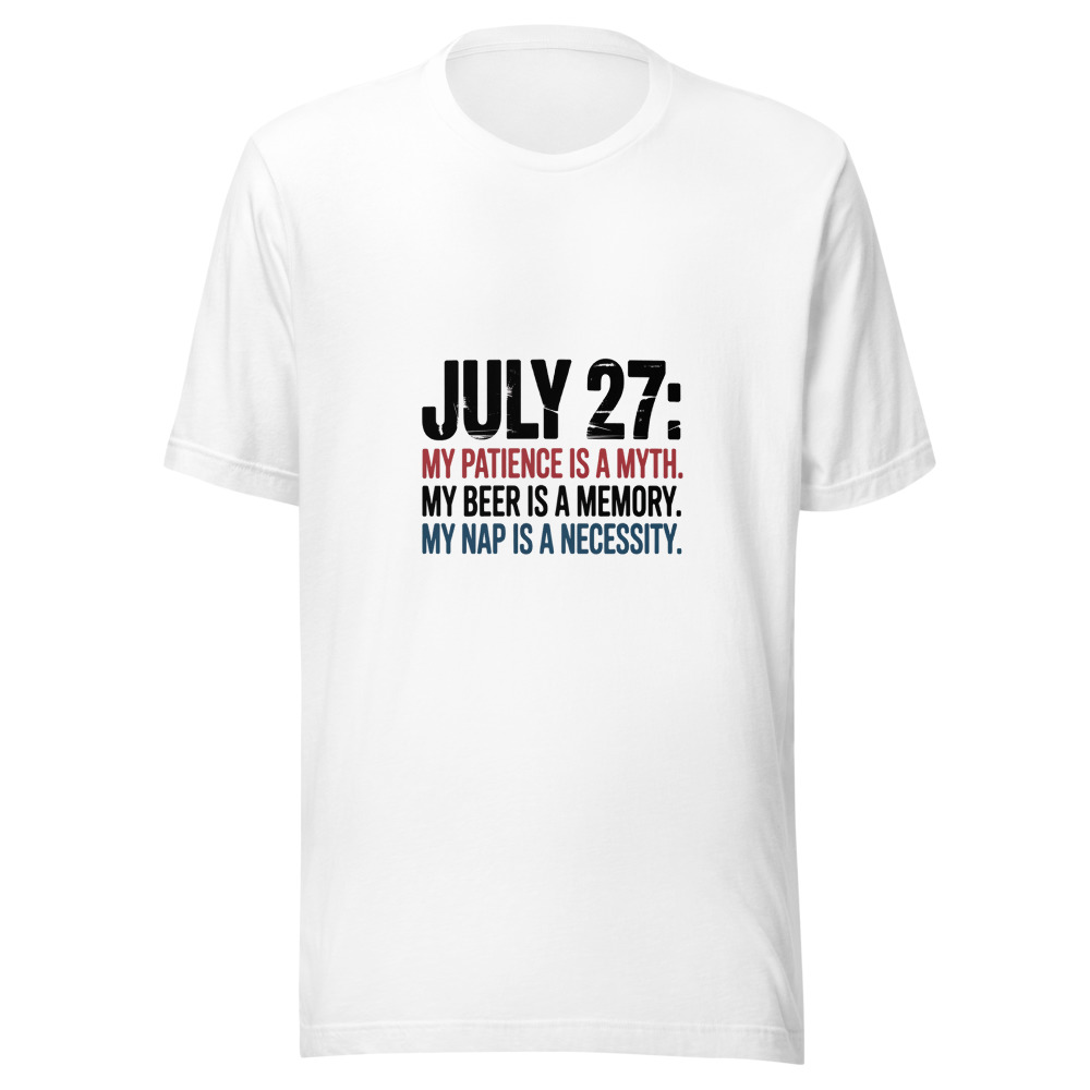 July 27: My Patience Is a Myth. My Beer Is a Memory. My Nap Is a Necessity. - tshirt