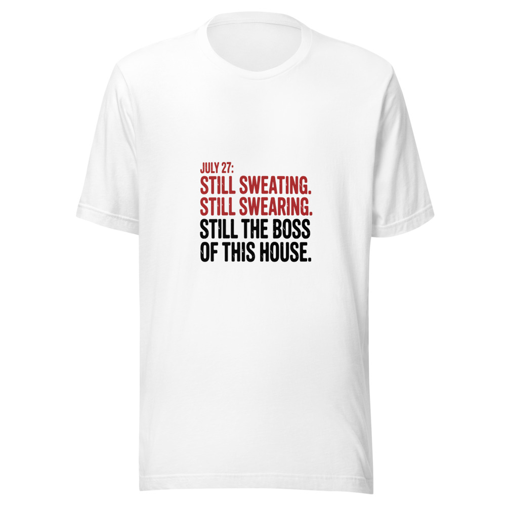 July 27: Still sweating. Still swearing. Still the boss of this house. - tshirt