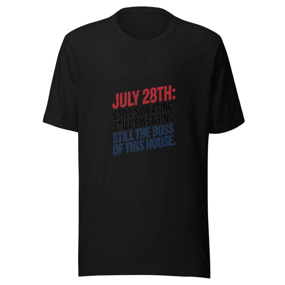 July 28th: Still Sweating. Still Swearing. Still the Boss of This House. - tshirt
