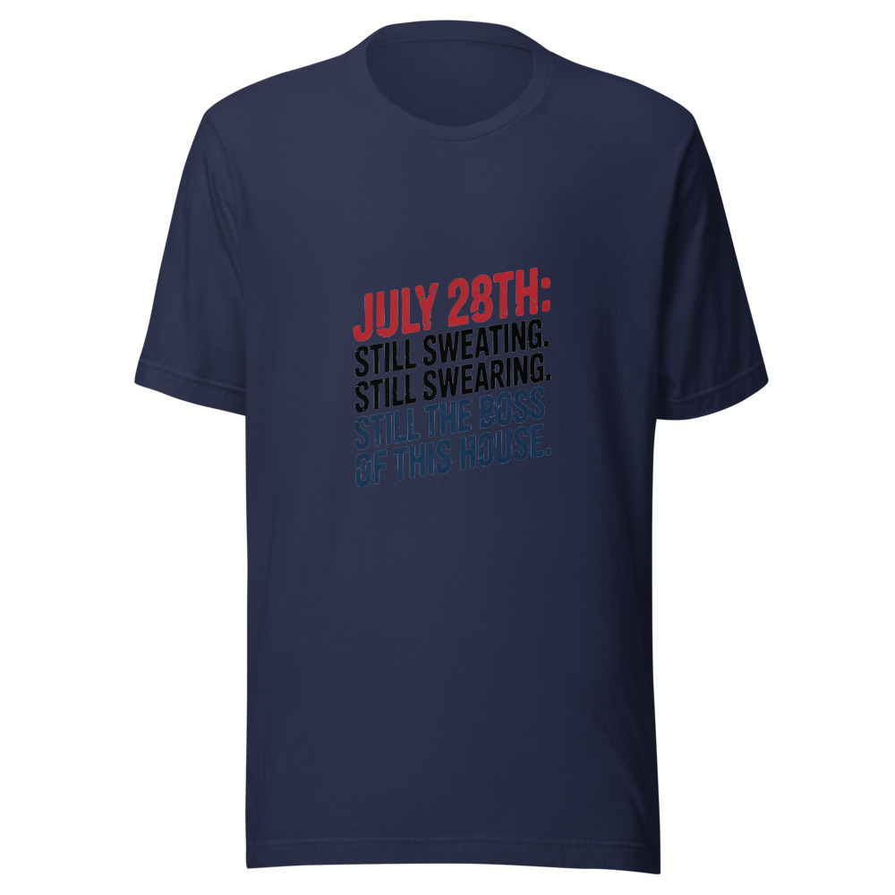 July 28th: Still Sweating. Still Swearing. Still the Boss of This House. - tshirt