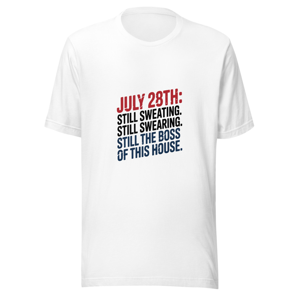 July 28th: Still Sweating. Still Swearing. Still the Boss of This House. - tshirt